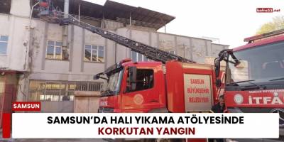 Samsun’da Halı Yıkama Atölyesinde Korkutan Yangın