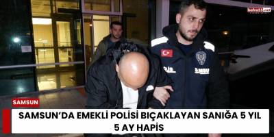 Samsun’da Emekli Polisi Bıçaklayan Sanığa 5 Yıl 5 Ay Hapis