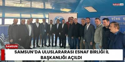 Samsun’da Uluslararası Esnaf Birliği İl Başkanlığı Açıldı