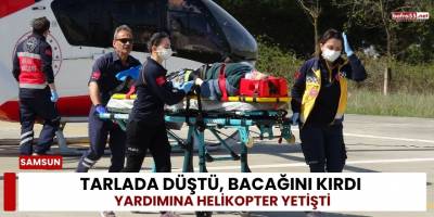 Tarlada Düştü, Bacağını Kırdı  Yardımına Helikopter Yetişti