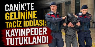 Canik'te Gelinine Taciz İddiası: Kayınpeder Tutuklandı