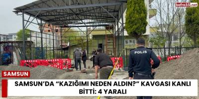 Samsun’da “Kazığımı Neden Aldın?” Kavgası Kanlı Bitti: 4 Yaralı