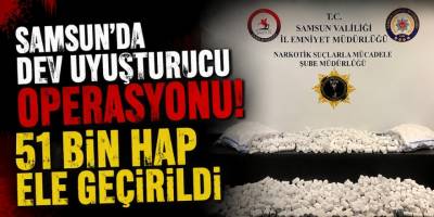 Samsun’da Dev Uyuşturucu Operasyonu!  51 Bin Hap Ele Geçirildi