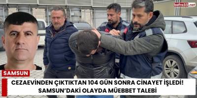Cezaevinden Çıktıktan 104 Gün Sonra Cinayet İşledi! Samsun’daki Olayda Müebbet Talebi