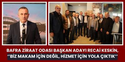 Bafra Ziraat Odası Başkan Adayı Recai Keskin, " Biz Makam İçin Değil, Hizmet İçin Yola Çıktık’’