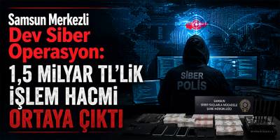 Samsun Merkezli Dev Siber Operasyon: 1,5 Milyar TL’lik İşlem Hacmi Ortaya Çıktı