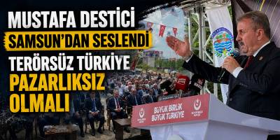 Mustafa Destici Samsun’dan Seslendi Terörsüz Türkiye Pazarlıksız Olmalı