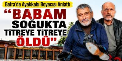 “Babam Soğukta Titreye Titreye Öldü: Bafra’da Ayakkabı Boyacısı Anlattı