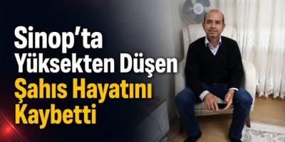 Sinop’ta Yüksekten Düşen Şahıs Hayatını Kaybetti