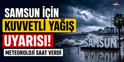 Samsun İçin Kuvvetli Yağış Uyarısı: Meteoroloji Saat Verdi