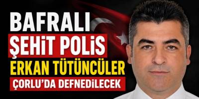 Bafralı Şehit Polis Erkan Tütüncüler Çorlu’da Defnedilecek