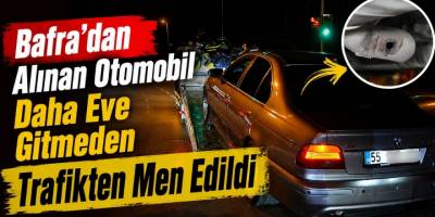 Bafra’dan Alınan Otomobil Daha Eve Gitmeden Trafikten Men Edildi