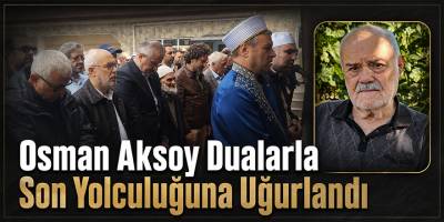 Osman Aksoy Dualarla Son Yolculuğuna Uğurlandı