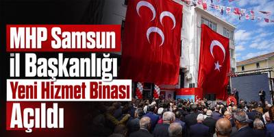 MHP Samsun İl Başkanlığı Yeni Hizmet Binası Açıldı