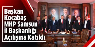 Başkan Kocabaş MHP Samsun İl Başkanlığı Açılışına Katıldı 