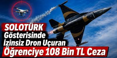 SOLOTÜRK Gösterisinde İzinsiz Dron Uçuran Öğrenciye 108 Bin TL Ceza