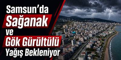 Samsun’da Sağanak ve Gök Gürültülü Yağış Bekleniyor