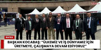 Başkan Kocabaş: “Ülkemiz ve İş Dünyamız İçin Üretmeye, Çalışmaya Devam Ediyoruz”
