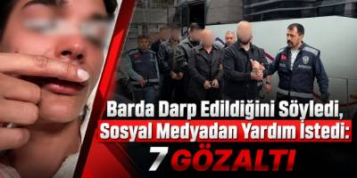 Barda Darp Edildiğini Söyledi, Sosyal Medyadan Yardım İstedi: 7 Gözaltı