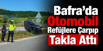 Bafra’da Otomobil Refüjlere Çarpıp Takla Attı