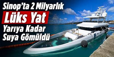 Sinop’ta 2 Milyarlık Lüks Yat Yarıya Kadar Suya Gömüldü