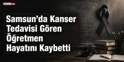 Samsun’da Kanser Tedavisi Gören Öğretmen Hayatını Kaybetti