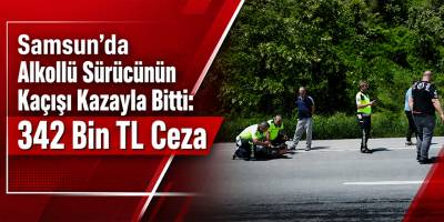 Samsun’da Alkollü Sürücünün Kaçışı Kazayla Bitti: 342 Bin TL Ceza