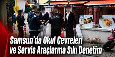 Samsun’da Okul Çevreleri ve Servis Araçlarına Sıkı Denetim
