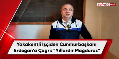 Yakakentli İşçiden Cumhurbaşkanı Erdoğan’a Çağrı: “Yıllardır Mağduruz”