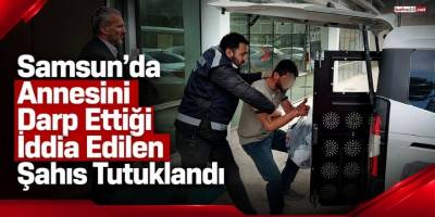 Samsun’da Annesini Darp Ettiği İddia Edilen Şahıs Tutuklandı