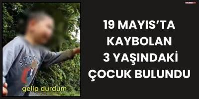 19 Mayıs’ta Kaybolan 3 Yaşındaki Çocuk Bulundu