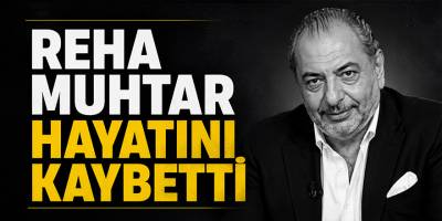 Reha Muhtar Hayatını Kaybetti