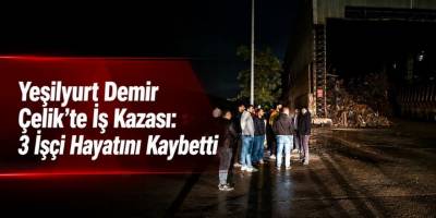 Yeşilyurt Demir Çelik’te İş Kazası: 3 İşçi Hayatını Kaybetti