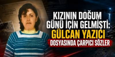 Kızının Doğum Günü İçin Gelmişti: Gülcan Yazıcı Dosyasında Çarpıcı Sözler