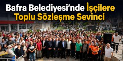 Bafra Belediyesi’nde İşçilere Toplu Sözleşme Sevinci