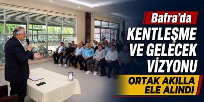 Bafra’da Kentleşme ve Gelecek Vizyonu Ortak Akılla Ele Alındı