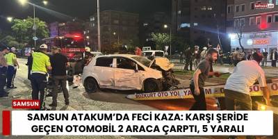 Samsun Atakum’da Feci Kaza: Karşı Şeride Geçen Otomobil 2 Araca Çarptı, 5 Yaralı