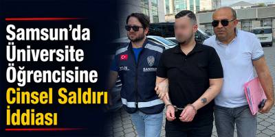 Samsun’da Üniversite Öğrencisine Cinsel Saldırı İddiası
