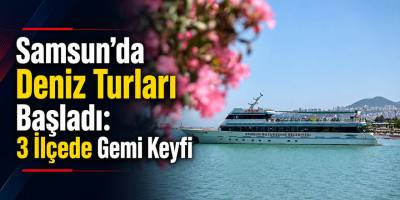 Samsun’da Deniz Turları Başladı: 3 İlçede Gemi Keyfi