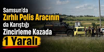 Samsun’da Zırhlı Polis Aracının da Karıştığı Zincirleme Kazada 1 Yaralı