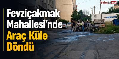 Fevziçakmak Mahallesi’nde Araç Küle Döndü