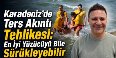 Karadeniz'de Ters Akıntı Tehlikesi: En İyi Yüzücüyü Bile Sürükleyebilir
