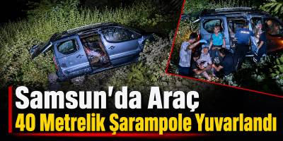 Samsun’da Araç 40 Metrelik Şarampole Yuvarlandı