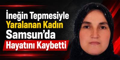 İneğin Tepmesiyle Yaralanan Kadın Samsun’da Hayatını Kaybetti