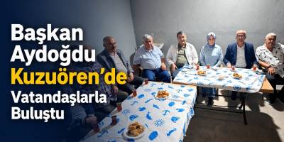 Başkan Aydoğdu Kuzuören’de Vatandaşlarla Buluştu