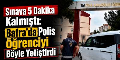 Sınava 5 Dakika Kalmıştı: Bafra’da Polis Öğrenciyi Böyle Yetiştirdi