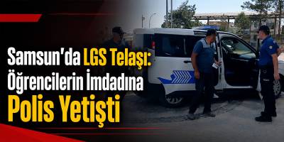 Samsun’da LGS Telaşı: Öğrencilerin İmdadına Polis Yetişti