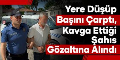 Yere Düşüp Başını Çarptı, Kavga Ettiği Şahıs Gözaltına Alındı