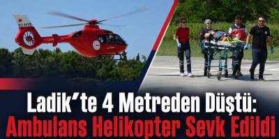 Ladik’te 4 Metreden Düştü: Ambulans Helikopter Sevk Edildi