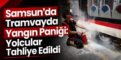 Samsun’da Tramvayda Yangın Paniği: Yolcular Tahliye Edildi